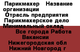 Парикмахер › Название организации ­ Dimond Style › Отрасль предприятия ­ Парикмахерское дело › Минимальный оклад ­ 30 000 - Все города Работа » Вакансии   . Нижегородская обл.,Нижний Новгород г.